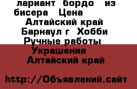 лариант “бордо“  из бисера › Цена ­ 1 200 - Алтайский край, Барнаул г. Хобби. Ручные работы » Украшения   . Алтайский край